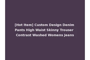[Hot Item] Custom Design Denim Pants High Waist Skinny Trouser Contrast Washed Womens Jeans
