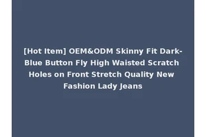 [Hot Item] OEM&ODM Skinny Fit Dark-Blue Button Fly High Waisted Scratch Holes on Front Stretch Quality New Fashion Lady Jeans