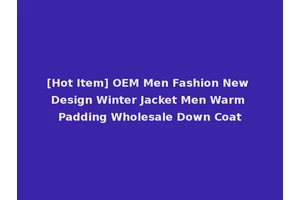 [Hot Item] OEM Men Fashion New Design Winter Jacket Men Warm Padding Wholesale Down Coat