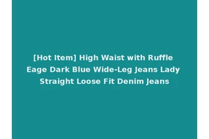 [Hot Item] High Waist with Ruffle Eage Dark Blue Wide-Leg Jeans Lady Straight Loose Fit Denim Jeans