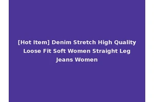 [Hot Item] Denim Stretch High Quality Loose Fit Soft Women Straight Leg Jeans Women