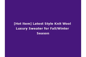 [Hot Item] Latest Style Knit Wool Luxury Sweater for Fall/Winter Season