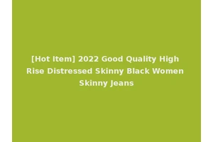 [Hot Item] 2022 Good Quality High Rise Distressed Skinny Black Women Skinny Jeans