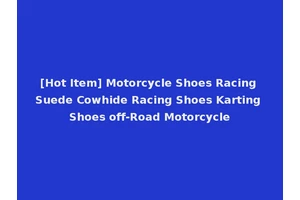 [Hot Item] Motorcycle Shoes Racing Suede Cowhide Racing Shoes Karting Shoes off-Road Motorcycle