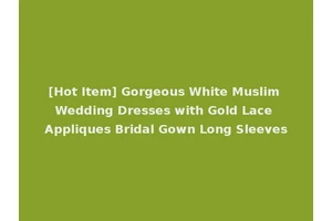 [Hot Item] Gorgeous White Muslim Wedding Dresses with Gold Lace Appliques Bridal Gown Long Sleeves