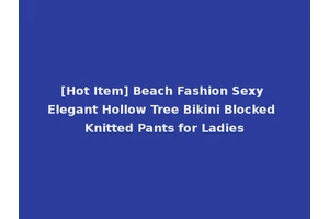 [Hot Item] Beach Fashion Sexy Elegant Hollow Tree Bikini Blocked Knitted Pants for Ladies