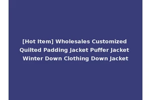 [Hot Item] Wholesales Customized Quilted Padding Jacket Puffer Jacket Winter Down Clothing Down Jacket