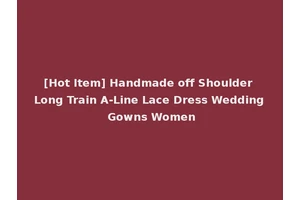 [Hot Item] Handmade off Shoulder Long Train A-Line Lace Dress Wedding Gowns Women