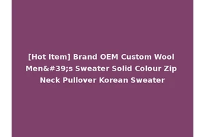 [Hot Item] Brand OEM Custom Wool Men's Sweater Solid Colour Zip Neck Pullover Korean Sweater