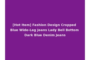 [Hot Item] Fashion Design Cropped Blue Wide-Leg Jeans Lady Bell Bottom Dark Blue Denim Jeans
