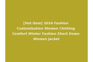 [Hot Item] 2024 Fashion Customization Women Clothing Comfort Winter Fashion Short Down Women Jacket