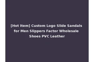 [Hot Item] Custom Logo Slide Sandals for Men Slippers Factor Wholesale Shoes PVC Leather