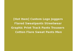 [Hot Item] Custom Logo Joggers Flared Sweatpants Streetwear Graphic Print Track Pants Trousers Cotton Flare Sweat Pants Men