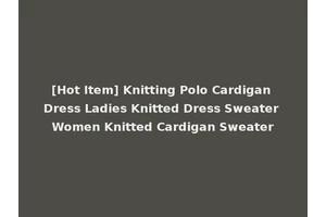 [Hot Item] Knitting Polo Cardigan Dress Ladies Knitted Dress Sweater Women Knitted Cardigan Sweater