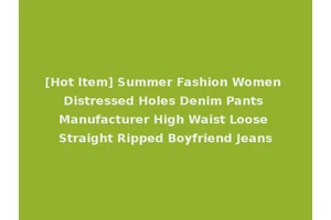[Hot Item] Summer Fashion Women Distressed Holes Denim Pants Manufacturer High Waist Loose Straight Ripped Boyfriend Jeans