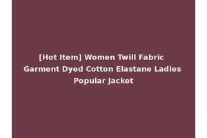 [Hot Item] Women Twill Fabric Garment Dyed Cotton Elastane Ladies Popular Jacket