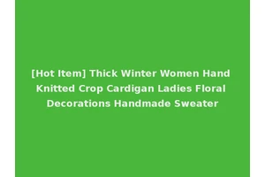 [Hot Item] Thick Winter Women Hand Knitted Crop Cardigan Ladies Floral Decorations Handmade Sweater
