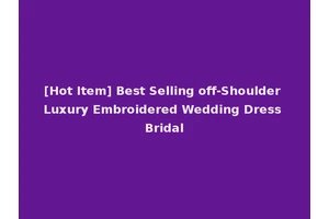 [Hot Item] Best Selling off-Shoulder Luxury Embroidered Wedding Dress Bridal