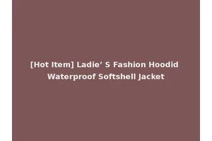 [Hot Item] Ladie’ S Fashion Hoodid Waterproof Softshell Jacket