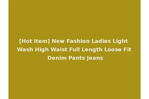 [Hot Item] New Fashion Ladies Light Wash High Waist Full Length Loose Fit Denim Pants Jeans