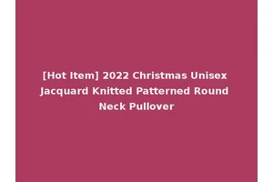 [Hot Item] 2022 Christmas Unisex Jacquard Knitted Patterned Round Neck Pullover