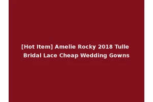 [Hot Item] Amelie Rocky 2018 Tulle Bridal Lace Cheap Wedding Gowns