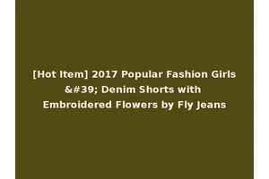 [Hot Item] 2017 Popular Fashion Girls' Denim Shorts with Embroidered Flowers by Fly Jeans