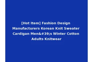 [Hot Item] Fashion Design Manufacturers Korean Knit Sweater Cardigan Men's Winter Cotton Adults Knitwear