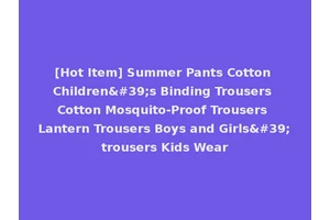 [Hot Item] Summer Pants Cotton Children's Binding Trousers Cotton Mosquito-Proof Trousers Lantern Trousers Boys and Girls'trousers Kids Wear
