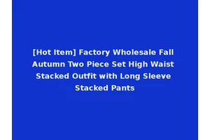 [Hot Item] Factory Wholesale Fall Autumn Two Piece Set High Waist Stacked Outfit with Long Sleeve Stacked Pants