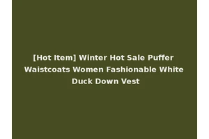 [Hot Item] Winter Hot Sale Puffer Waistcoats Women Fashionable White Duck Down Vest