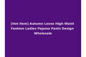 [Hot Item] Autumn Loose High Waist Fashion Ladies Pajama Pants Design Wholesale