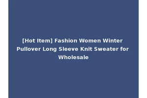 [Hot Item] Fashion Women Winter Pullover Long Sleeve Knit Sweater for Wholesale