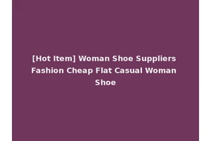 [Hot Item] Woman Shoe Suppliers Fashion Cheap Flat Casual Woman Shoe