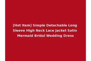 [Hot Item] Simple Detachable Long Sleeve High Neck Lace Jacket Satin Mermaid Bridal Wedding Dress
