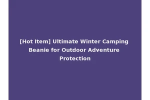 [Hot Item] Ultimate Winter Camping Beanie for Outdoor Adventure Protection