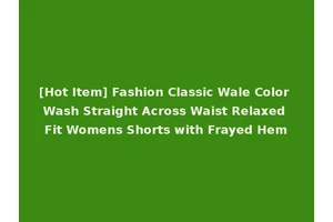 [Hot Item] Fashion Classic Wale Color Wash Straight Across Waist Relaxed Fit Womens Shorts with Frayed Hem