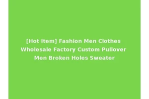 [Hot Item] Fashion Men Clothes Wholesale Factory Custom Pullover Men Broken Holes Sweater