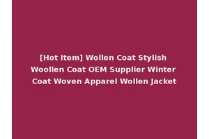[Hot Item] Wollen Coat Stylish Woollen Coat OEM Supplier Winter Coat Woven Apparel Wollen Jacket