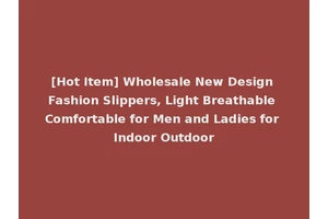 [Hot Item] Wholesale New Design Fashion Slippers, Light Breathable Comfortable for Men and Ladies for Indoor Outdoor