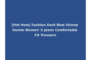 [Hot Item] Fashion Dark Blue Skinny Denim Women′ S Jeans Comfortable Fit Trousers