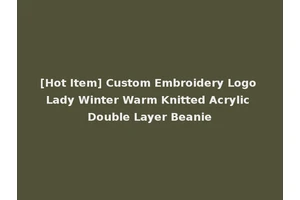 [Hot Item] Custom Embroidery Logo Lady Winter Warm Knitted Acrylic Double Layer Beanie