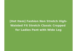 [Hot Item] Fashion Non Stretch High-Waisted Fit Stretch Classic Cropped for Ladies Pant with Wide Leg