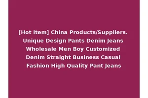 [Hot Item] China Products/Suppliers. Unique Design Pants Denim Jeans Wholesale Men Boy Customized Denim Straight Business Casual Fashion High Quality Pant Jeans