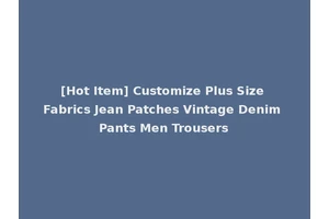 [Hot Item] Customize Plus Size Fabrics Jean Patches Vintage Denim Pants Men Trousers