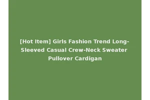 [Hot Item] Girls Fashion Trend Long-Sleeved Casual Crew-Neck Sweater Pullover Cardigan