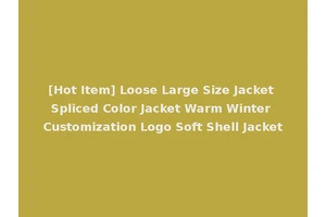 [Hot Item] Loose Large Size Jacket Spliced Color Jacket Warm Winter Customization Logo Soft Shell Jacket