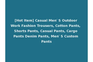 [Hot Item] Casual Men′ S Outdoor Work Fashion Trousers, Cotton Pants, Shorts Pants, Casual Pants, Cargo Pants Denim Pants, Men′ S Custom Pants