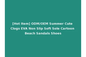 [Hot Item] ODM/OEM Summer Cute Clogs EVA Non Slip Soft Sole Cartoon Beach Sandals Shoes