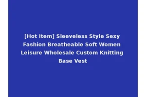 [Hot Item] Sleeveless Style Sexy Fashion Breatheable Soft Women Leisure Wholesale Custom Knitting Base Vest